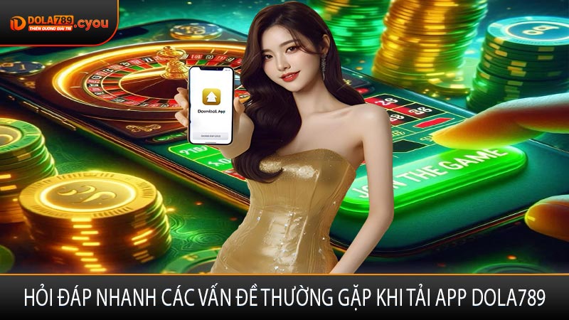 Hỏi đáp nhanh các vấn đề thường gặp khi tải app DOLA789