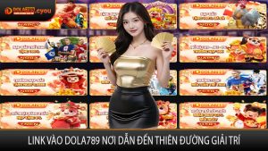 Link Vào DOLA789 Nơi Dẫn Đến Thiên Đường Giải Trí