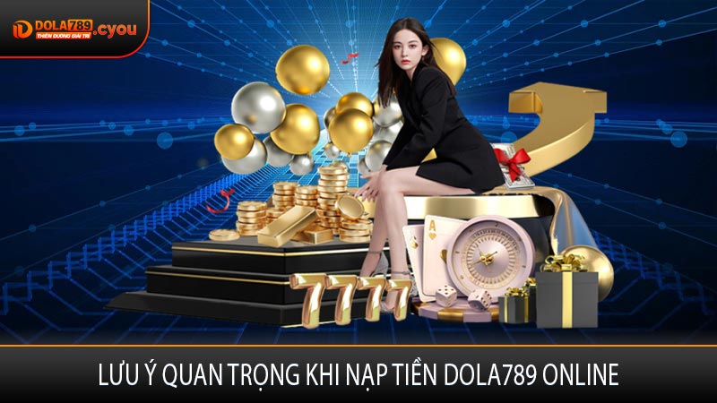 Lưu ý quan trọng khi nạp tiền Dola789 online